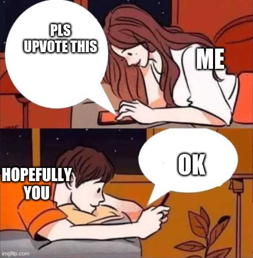 PLS | PLS UPVOTE THIS; ME; OK; HOPEFULLY YOU | image tagged in boy and girl texting | made w/ Imgflip meme maker
