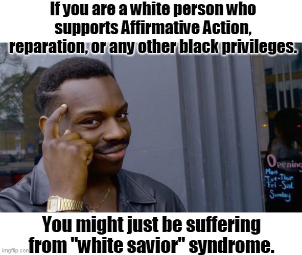 Narcissism is a self denying affliction. | If you are a white person who supports Affirmative Action, reparation, or any other black privileges. You might just be suffering from "white savior" syndrome. | image tagged in memes,roll safe think about it,white liberals,racists,affirmative action,blm | made w/ Imgflip meme maker