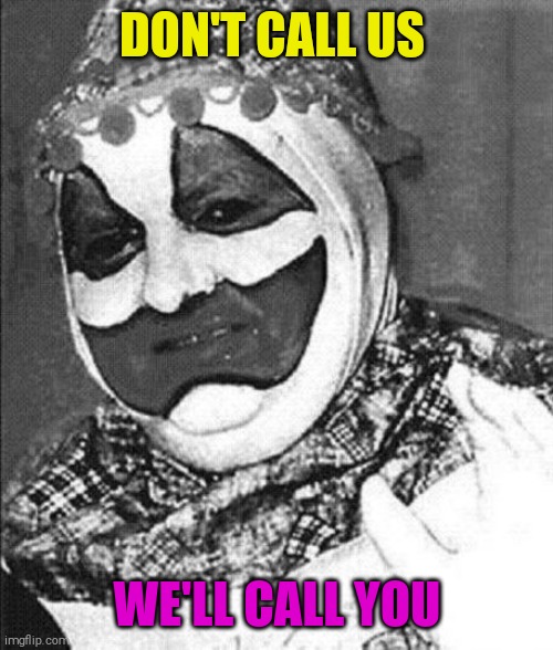 DON'T CALL US WE'LL CALL YOU | image tagged in john wayne gacy | made w/ Imgflip meme maker