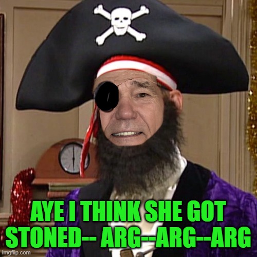 AYE I THINK SHE GOT STONED-- ARG--ARG--ARG | image tagged in kewlew as pirate | made w/ Imgflip meme maker