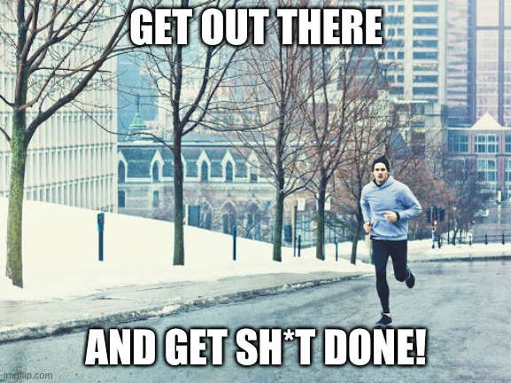 get it done | GET OUT THERE; AND GET SH*T DONE! | image tagged in running,motivation,sports,health,wellness,tough | made w/ Imgflip meme maker