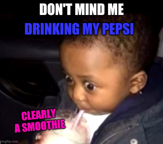 Uh oh drinking kid | DON'T MIND ME DRINKING MY PEPSI CLEARLY A SMOOTHIE | image tagged in uh oh drinking kid | made w/ Imgflip meme maker