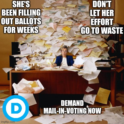 The Democrats want mail-in-voting for only one reason | SHE'S BEEN FILLING OUT BALLOTS FOR WEEKS; DON'T LET HER EFFORT GO TO WASTE; DEMAND MAIL-IN-VOTING NOW | image tagged in busy,democrats,voter fraud | made w/ Imgflip meme maker