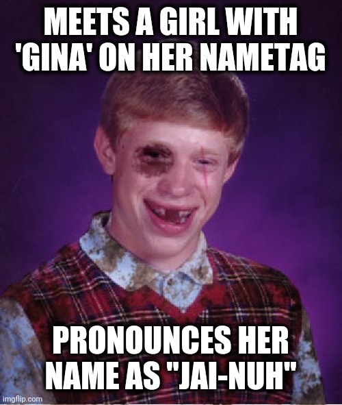 Got to be more careful... | MEETS A GIRL WITH 'GINA' ON HER NAMETAG; PRONOUNCES HER NAME AS "JAI-NUH" | image tagged in beat-up bad luck brian,gina | made w/ Imgflip meme maker