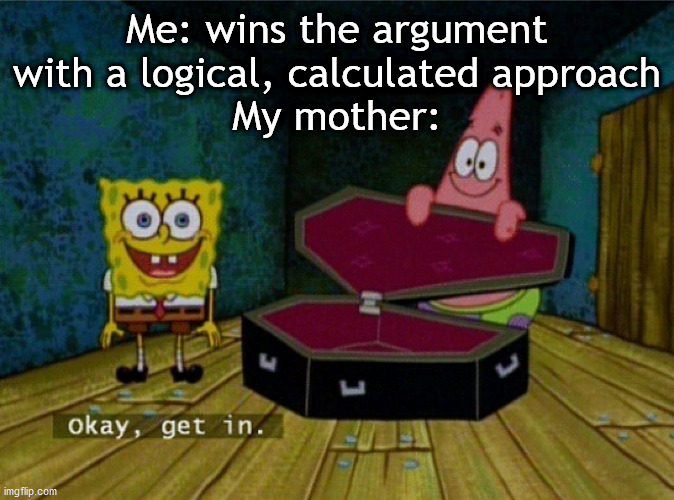 Spongebob Coffin | Me: wins the argument with a logical, calculated approach
My mother: | image tagged in spongebob coffin | made w/ Imgflip meme maker