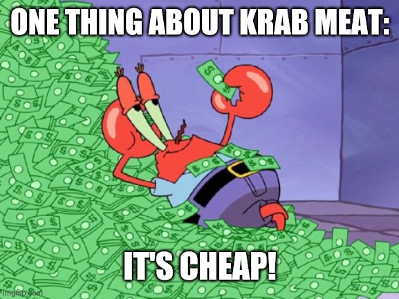 mr krabs money | ONE THING ABOUT KRAB MEAT: IT'S CHEAP! | image tagged in mr krabs money | made w/ Imgflip meme maker