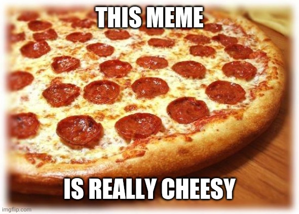 Coming out pizza  | THIS MEME IS REALLY CHEESY | image tagged in coming out pizza | made w/ Imgflip meme maker