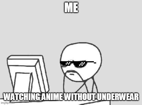 Computer Guy Meme |  ME; WATCHING ANIME WITHOUT UNDERWEAR | image tagged in memes,computer guy | made w/ Imgflip meme maker