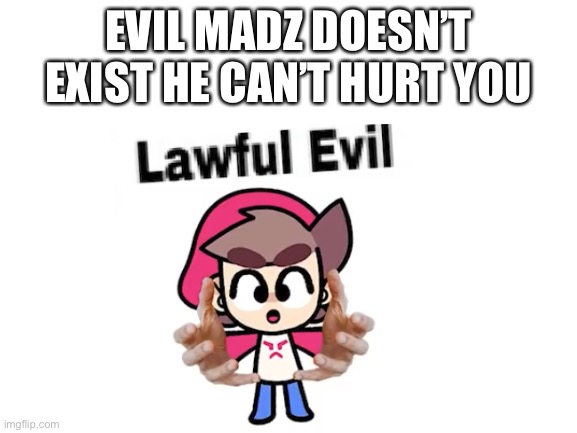 EVIL MADZ DOESN’T EXIST HE CAN’T HURT YOU | made w/ Imgflip meme maker