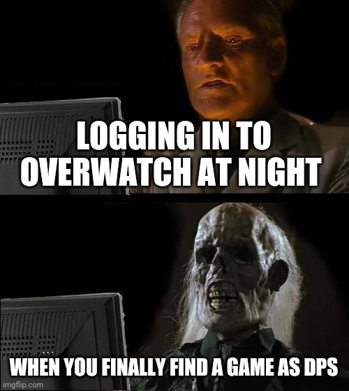 I'll Just Wait Here Meme | LOGGING IN TO OVERWATCH AT NIGHT; WHEN YOU FINALLY FIND A GAME AS DPS | image tagged in memes,i'll just wait here,overwatch memes | made w/ Imgflip meme maker
