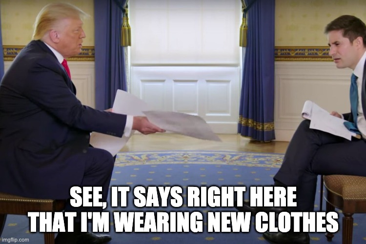 Trump the Emporer | SEE, IT SAYS RIGHT HERE THAT I'M WEARING NEW CLOTHES | image tagged in trump,interview,chart,covid-19,delusional | made w/ Imgflip meme maker