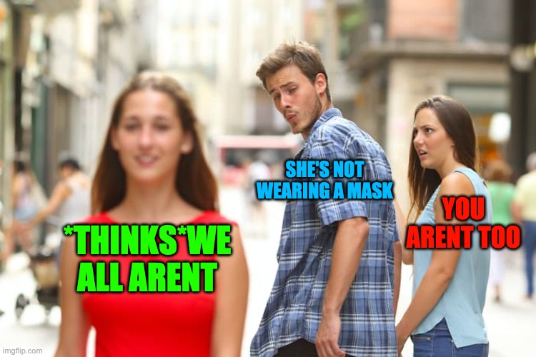 Distracted Boyfriend | SHE'S NOT
WEARING A MASK; YOU ARENT TOO; *THINKS*WE ALL ARENT | image tagged in memes,distracted boyfriend | made w/ Imgflip meme maker
