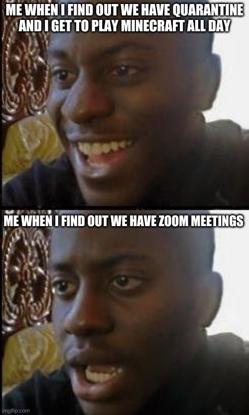 Disappointed Black Guy | ME WHEN I FIND OUT WE HAVE QUARANTINE AND I GET TO PLAY MINECRAFT ALL DAY; ME WHEN I FIND OUT WE HAVE ZOOM MEETINGS | image tagged in disappointed black guy | made w/ Imgflip meme maker