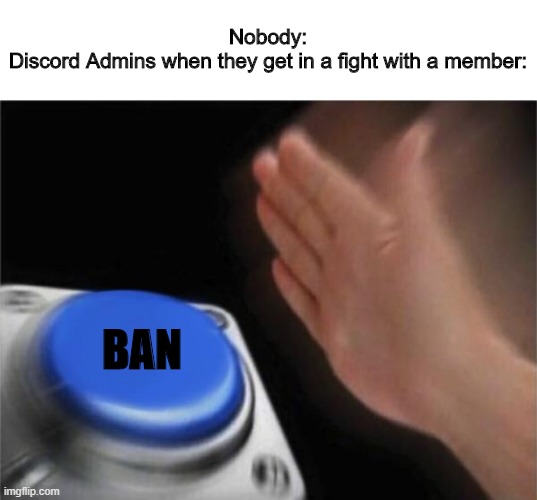 Blank Nut Button Meme | Nobody:
Discord Admins when they get in a fight with a member:; BAN | image tagged in memes,blank nut button | made w/ Imgflip meme maker