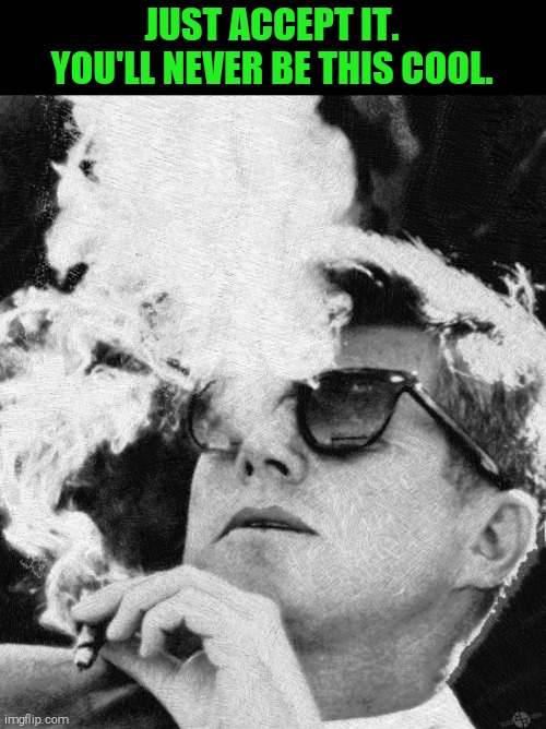 JUST ACCEPT IT. YOU'LL NEVER BE THIS COOL. | image tagged in memes,jfk | made w/ Imgflip meme maker