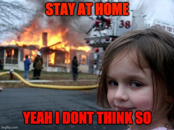 Disaster Girl | STAY AT HOME; YEAH I DONT THINK SO | image tagged in memes,disaster girl | made w/ Imgflip meme maker