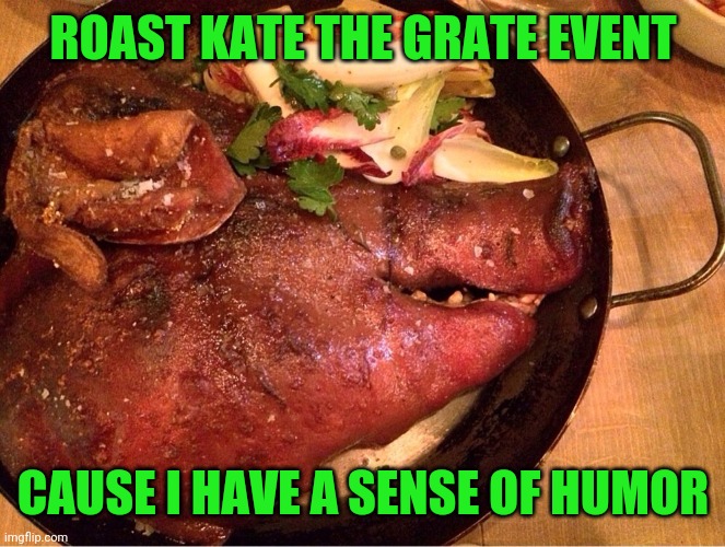 Promise I won't accuse you of harassment.  Starts today through Friday | ROAST KATE THE GRATE EVENT; CAUSE I HAVE A SENSE OF HUMOR | image tagged in roasting,katechuks | made w/ Imgflip meme maker