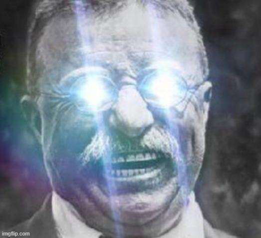 Teddy Roosevelt glowing eyes | image tagged in teddy roosevelt glowing eyes | made w/ Imgflip meme maker