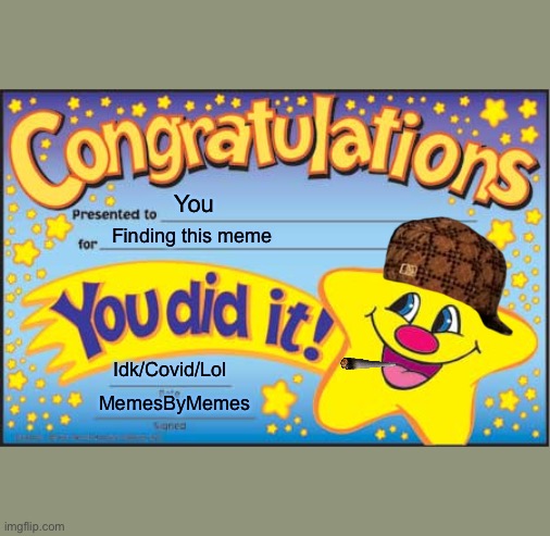 Happy Star Congratulations | You; Finding this meme; Idk/Covid/Lol; MemesByMemes | image tagged in memes,happy star congratulations | made w/ Imgflip meme maker
