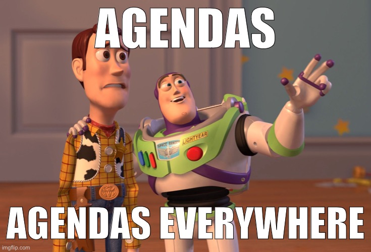 X, X Everywhere Meme | AGENDAS AGENDAS EVERYWHERE | image tagged in memes,x x everywhere | made w/ Imgflip meme maker