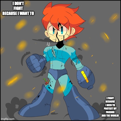 Damaged Mega Man | I DON'T FIGHT BECAUSE I WANT TO; I FIGHT BECAUSE I NEED TO PROTECT MY FRIENDS AND THE WORLD! | image tagged in megaman,memes | made w/ Imgflip meme maker