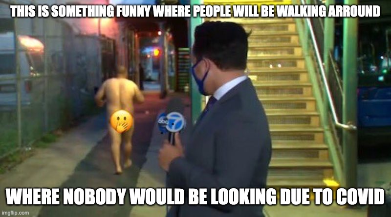 Naked Man on the Street | THIS IS SOMETHING FUNNY WHERE PEOPLE WILL BE WALKING ARROUND; WHERE NOBODY WOULD BE LOOKING DUE TO COVID | image tagged in news,funny,memes,nudity | made w/ Imgflip meme maker