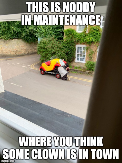 Noddy In Maintenance | THIS IS NODDY IN MAINTENANCE; WHERE YOU THINK SOME CLOWN IS IN TOWN | image tagged in noddy,memes,clowns | made w/ Imgflip meme maker