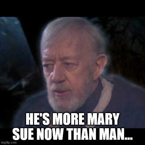 Revisionist History | HE'S MORE MARY SUE NOW THAN MAN... | image tagged in star wars,obi wan | made w/ Imgflip meme maker