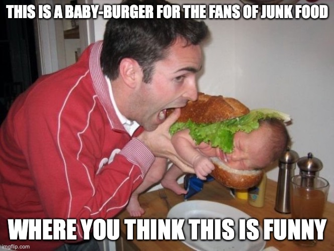 Baby Burger | THIS IS A BABY-BURGER FOR THE FANS OF JUNK FOOD; WHERE YOU THINK THIS IS FUNNY | image tagged in cannibalism,memes,baby farming,baby,funny | made w/ Imgflip meme maker