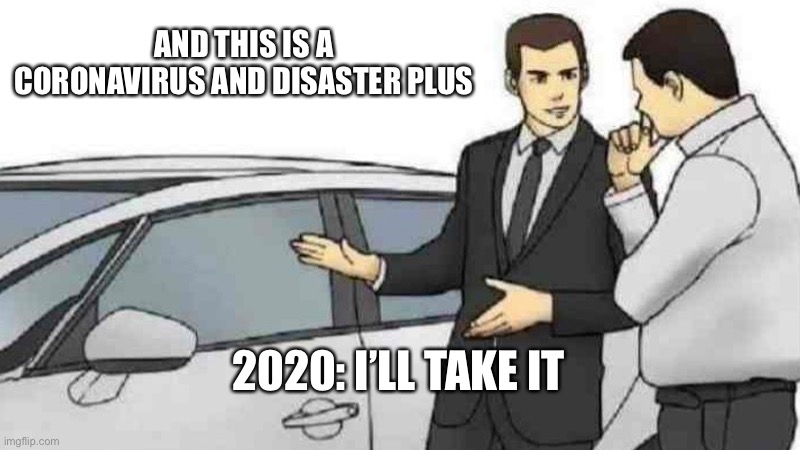 Why | AND THIS IS A CORONAVIRUS AND DISASTER PLUS; 2020: I’LL TAKE IT | image tagged in memes,car salesman slaps roof of car | made w/ Imgflip meme maker