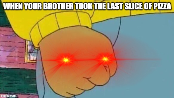 Everybody Gangsta Until Arthur's Fists Are Mad | WHEN YOUR BROTHER TOOK THE LAST SLICE OF PIZZA | image tagged in memes,arthur fist,red eyes | made w/ Imgflip meme maker