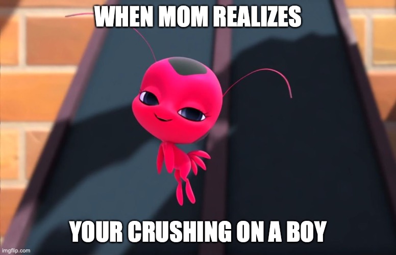 Tikki knows! | WHEN MOM REALIZES; YOUR CRUSHING ON A BOY | image tagged in miraculous bedroom eyes,miraculous ladybug,funny | made w/ Imgflip meme maker