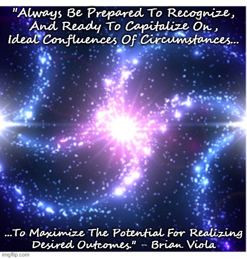 Always Be Prepared... | "Always Be Prepared To Recognize, And Ready To Capitalize On, Ideal Confluences Of Circumstances... ...To Maximize The Potential For Realizing
Desired Outcomes." - Brian Viola | image tagged in memes | made w/ Imgflip meme maker