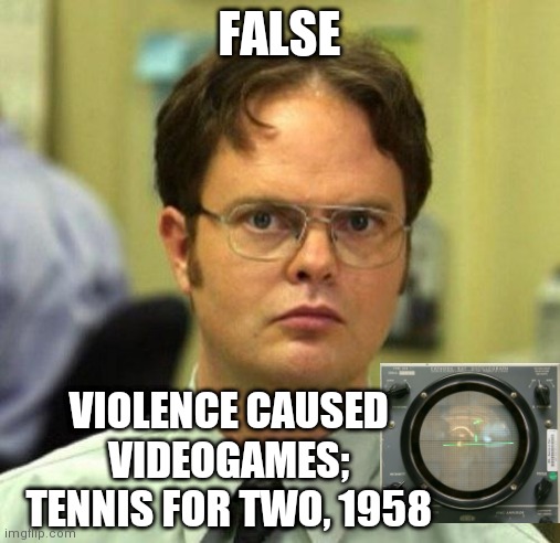 Videogames cause violence | FALSE; VIOLENCE CAUSED VIDEOGAMES; TENNIS FOR TWO, 1958 | image tagged in false,videogame violence | made w/ Imgflip meme maker