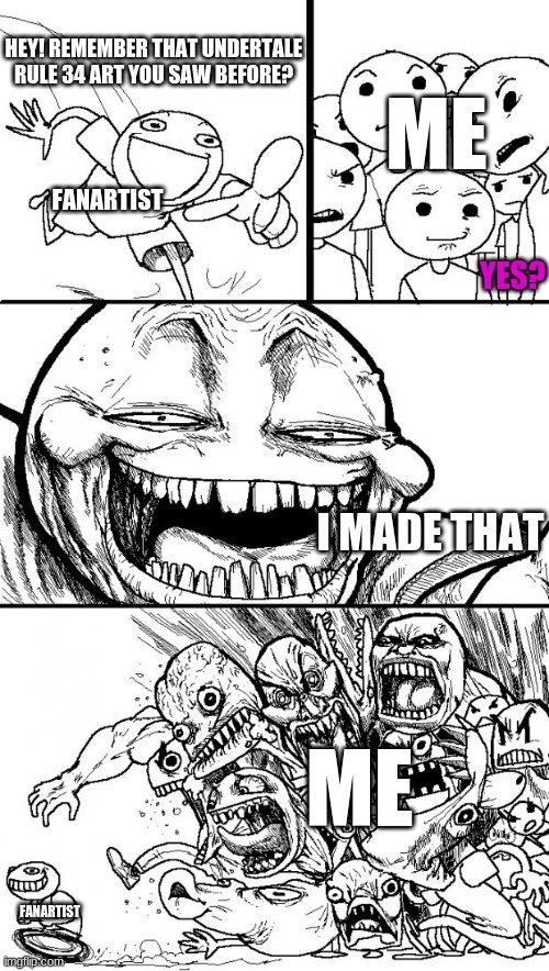 RULE 34 RUINS THE BEST ANYTHING, GOSH DARNIT. WHO AGREES? | ME; HEY! REMEMBER THAT UNDERTALE RULE 34 ART YOU SAW BEFORE? FANARTIST; YES? I MADE THAT; ME; FANARTIST | image tagged in memes,hey internet | made w/ Imgflip meme maker