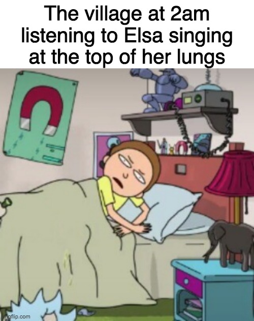The village at 2am listening to Elsa singing at the top of her lungs | image tagged in blank white template,morty bedtime realisation | made w/ Imgflip meme maker