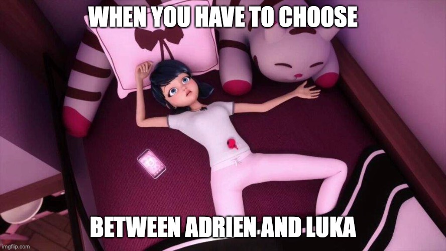 Who do I choose? | WHEN YOU HAVE TO CHOOSE; BETWEEN ADRIEN AND LUKA | image tagged in miraculous ladybug marinette in bed,choose,funny,miraculous ladybug | made w/ Imgflip meme maker