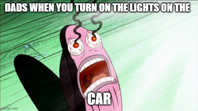 Spongebob My Eyes | DADS WHEN YOU TURN ON THE LIGHTS ON THE; CAR | image tagged in spongebob my eyes | made w/ Imgflip meme maker
