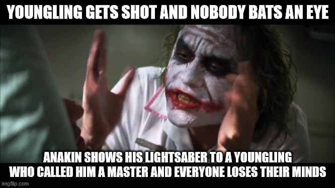 And everybody loses their minds | YOUNGLING GETS SHOT AND NOBODY BATS AN EYE; ANAKIN SHOWS HIS LIGHTSABER TO A YOUNGLING WHO CALLED HIM A MASTER AND EVERYONE LOSES THEIR MINDS | image tagged in memes,and everybody loses their minds,lightsaber,kill younglings,anakin skywalker,star wars | made w/ Imgflip meme maker
