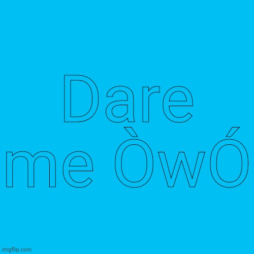 This is where le fun begins... | Dare me ÒwÓ | image tagged in memes,blank transparent square | made w/ Imgflip meme maker