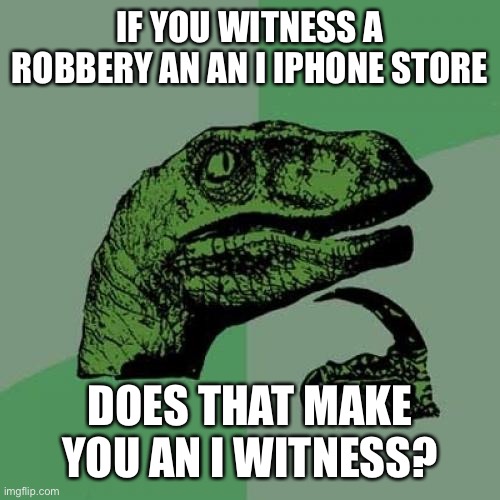 Philosoraptor | IF YOU WITNESS A ROBBERY AN AN I IPHONE STORE; DOES THAT MAKE YOU AN I WITNESS? | image tagged in memes,philosoraptor | made w/ Imgflip meme maker