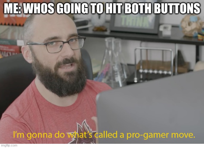 I'm gonna do what's called a pro-gamer move. | ME: WHOS GOING TO HIT BOTH BUTTONS | image tagged in i'm gonna do what's called a pro-gamer move | made w/ Imgflip meme maker