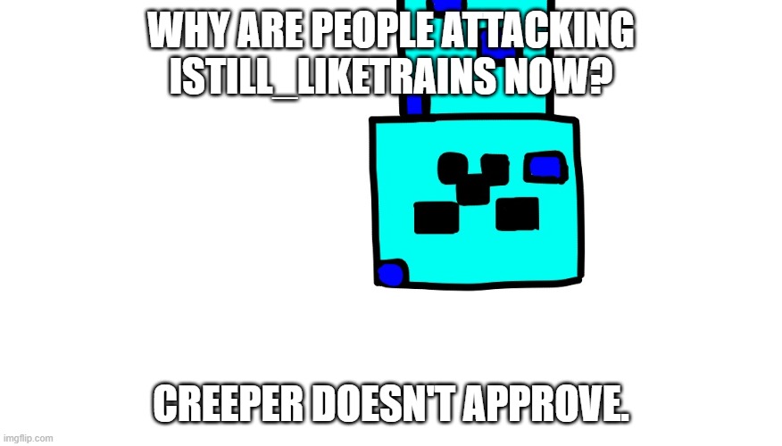 WHY ARE PEOPLE ATTACKING ISTILL_LIKETRAINS NOW? CREEPER DOESN'T APPROVE. | made w/ Imgflip meme maker