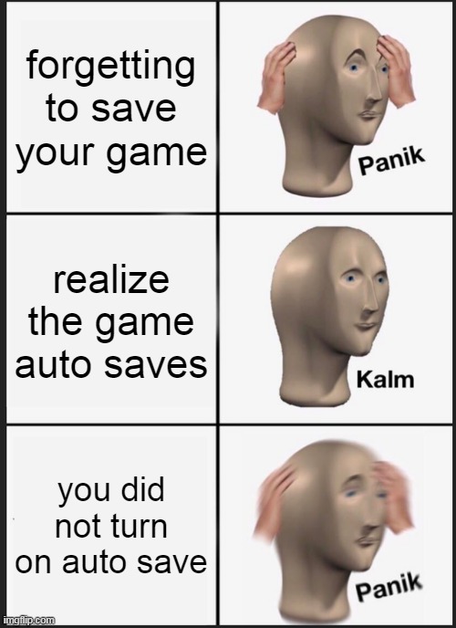 Panik Kalm Panik Meme | forgetting to save your game; realize the game auto saves; you did not turn on auto save | image tagged in memes,panik kalm panik | made w/ Imgflip meme maker