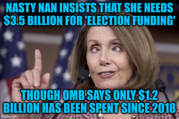 Got some gambling debts? | NASTY NAN INSISTS THAT SHE NEEDS $3.5 BILLION FOR 'ELECTION FUNDING'; THOUGH OMB SAYS ONLY $1.2 BILLION HAS BEEN SPENT SINCE 2018 | image tagged in nancy pelosi | made w/ Imgflip meme maker
