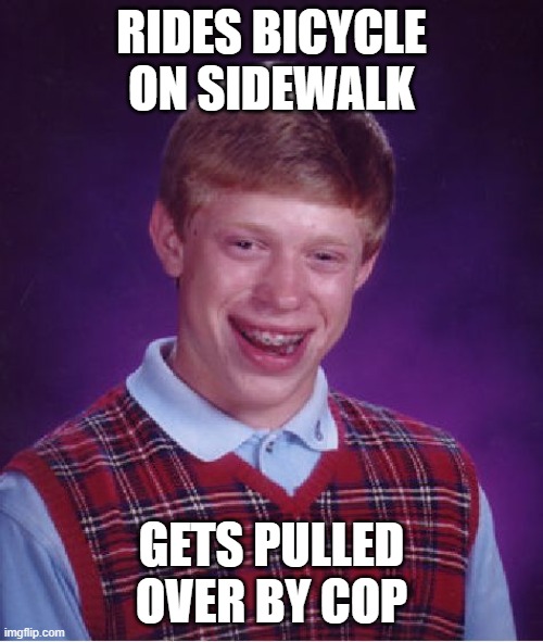Bad Luck Brian | RIDES BICYCLE ON SIDEWALK; GETS PULLED OVER BY COP | image tagged in memes,bad luck brian | made w/ Imgflip meme maker