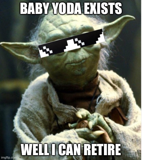 Yoda | BABY YODA EXISTS; WELL I CAN RETIRE | image tagged in funny | made w/ Imgflip meme maker