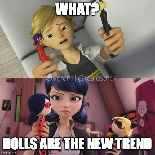 Playing with Dolls | WHAT? DOLLS ARE THE NEW TREND | image tagged in miraculous ladybug,dolls,funny | made w/ Imgflip meme maker