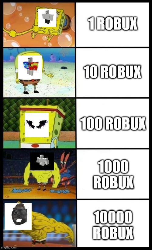 When Robux Gets Buff | 1 ROBUX; 10 ROBUX; 100 ROBUX; 1000 ROBUX; 10000 ROBUX | image tagged in increasingly buff spongebob | made w/ Imgflip meme maker