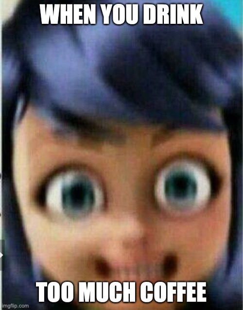 Too much coffee! | WHEN YOU DRINK; TOO MUCH COFFEE | image tagged in miraculous ladybug,funny,funny face,crazy lady,coffee | made w/ Imgflip meme maker